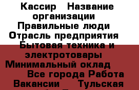 Кассир › Название организации ­ Правильные люди › Отрасль предприятия ­ Бытовая техника и электротовары › Минимальный оклад ­ 24 000 - Все города Работа » Вакансии   . Тульская обл.,Тула г.